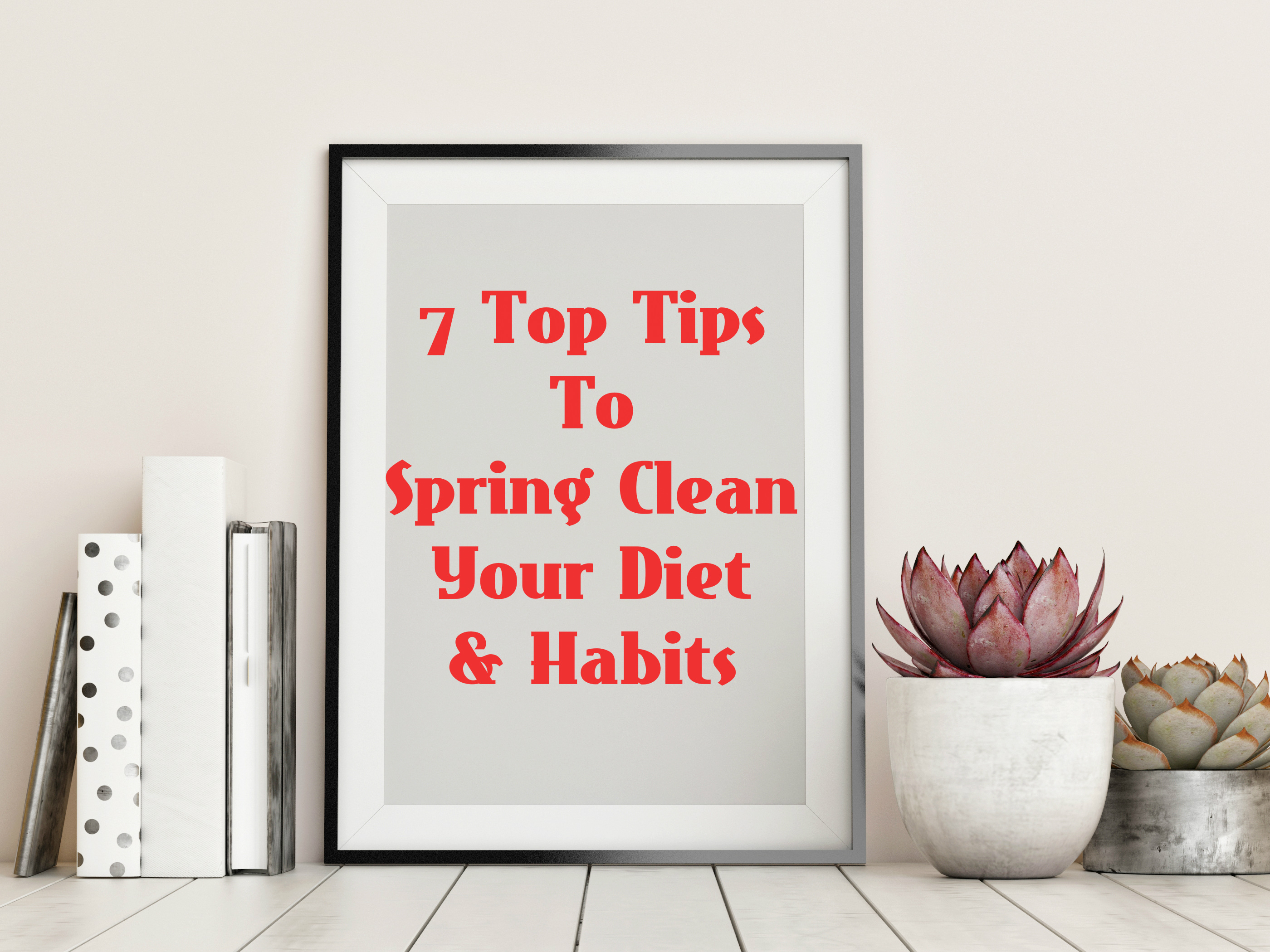 7 Top Tips To Spring Clean Your Diet & Habits